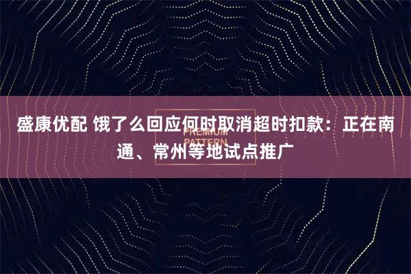 盛康优配 饿了么回应何时取消超时扣款：正在南通、常州等地试点推广
