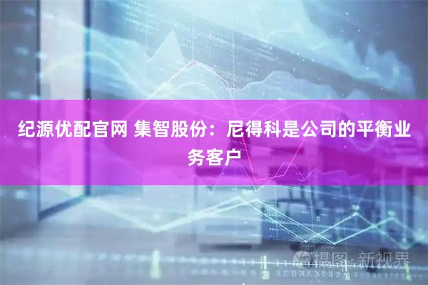 纪源优配官网 集智股份：尼得科是公司的平衡业务客户