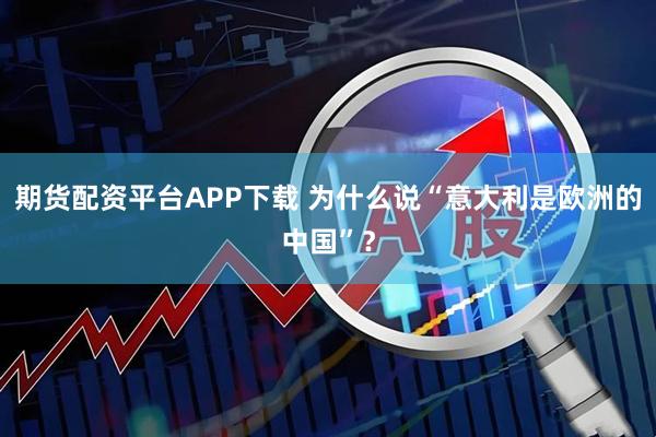期货配资平台APP下载 为什么说“意大利是欧洲的中国”？