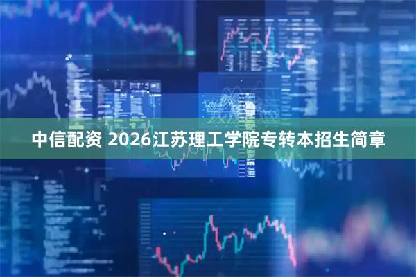 中信配资 2026江苏理工学院专转本招生简章