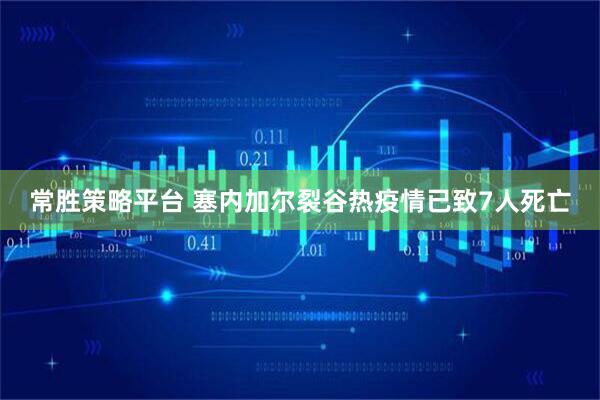 常胜策略平台 塞内加尔裂谷热疫情已致7人死亡