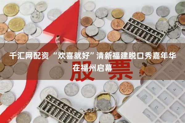 千汇网配资 “欢喜就好”清新福建脱口秀嘉年华在福州启幕