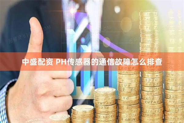 中盛配资 PH传感器的通信故障怎么排查