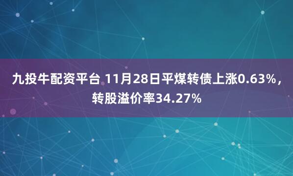 九投牛配资平台 11月28日平煤转债上涨0.63%，转股溢价率34.27%
