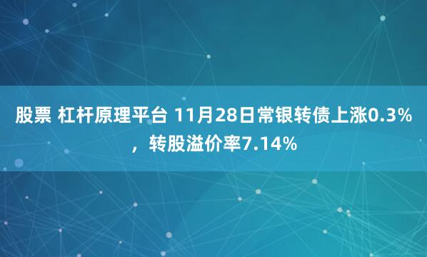 股票 杠杆原理平台 11月28日常银转债上涨0.3%，转股溢价率7.14%