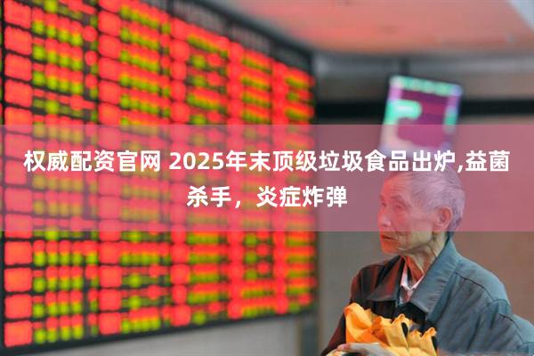 权威配资官网 2025年末顶级垃圾食品出炉,益菌杀手，炎症炸弹