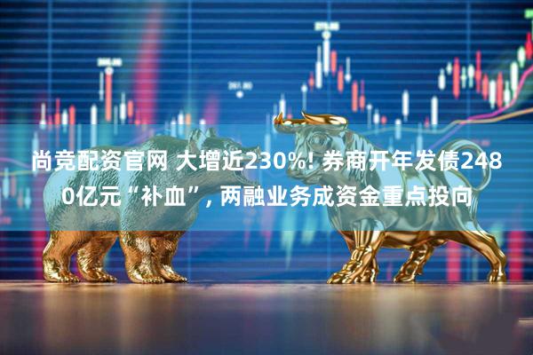 尚竞配资官网 大增近230%! 券商开年发债2480亿元“补血”, 两融业务成资金重点投向