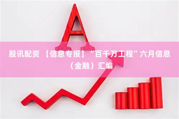 股讯配资 【信息专报】“百千万工程”六月信息（金融）汇编