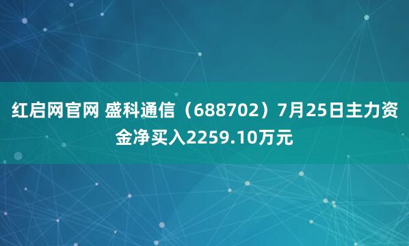 红启网官网 盛科通信（688702）7月25日主力资金净买入2259.10万元