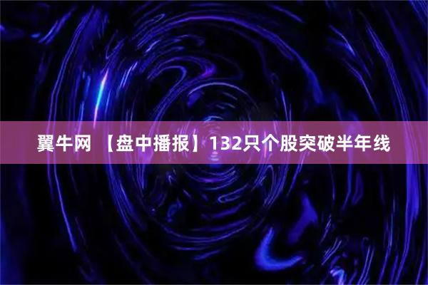 翼牛网 【盘中播报】132只个股突破半年线