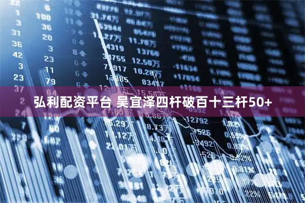 弘利配资平台 吴宜泽四杆破百十三杆50+